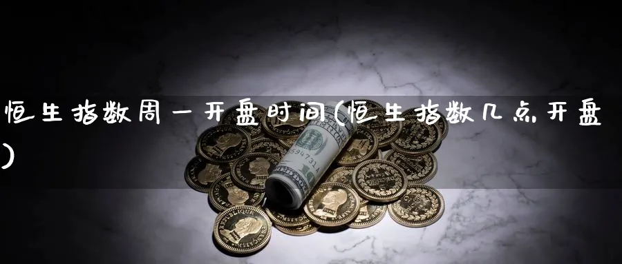 恒生指数周一开盘时间(恒生指数几点开盘)_https://www.nyyysy.com_期货分析_第1张