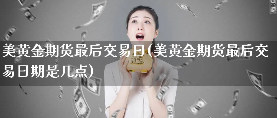 美黄金期货最后交易日(美黄金期货最后交易日期是几点)_https://www.nyyysy.com_期货行情_第1张