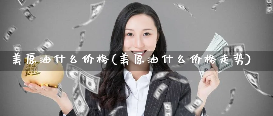美原油什么价格(美原油什么价格走势)_https://www.nyyysy.com_期货行情_第1张
