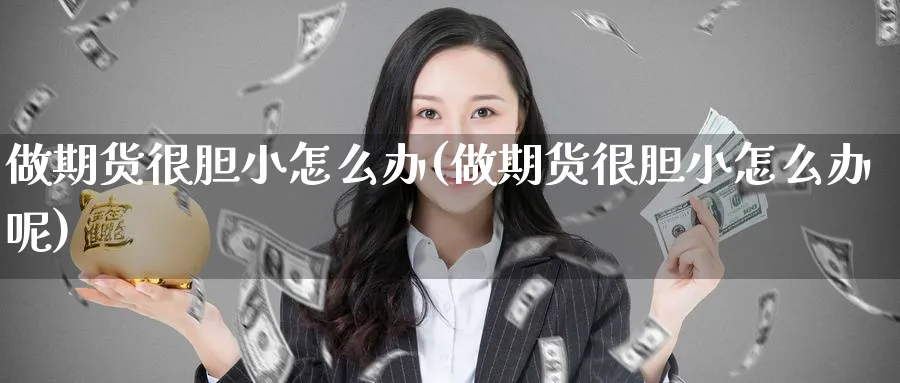 做期货很胆小怎么办(做期货很胆小怎么办呢)_https://www.nyyysy.com_期货行情_第1张