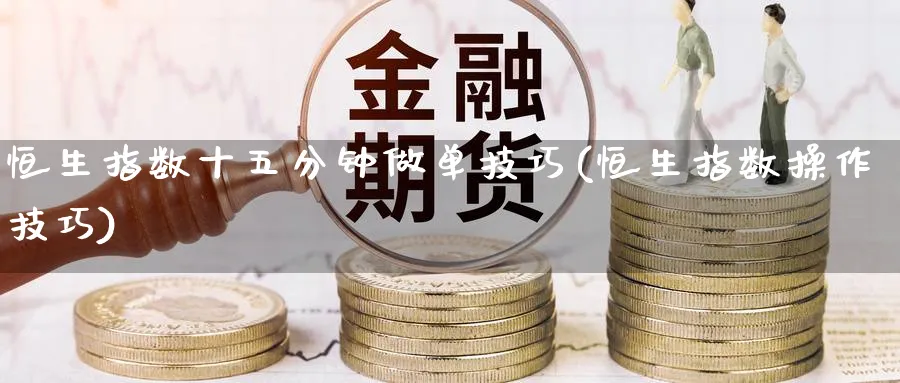 恒生指数十五分钟做单技巧(恒生指数操作技巧)_https://www.nyyysy.com_期货喊单_第1张