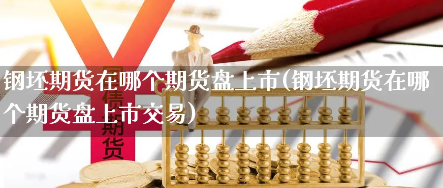 钢坯期货在哪个期货盘上市(钢坯期货在哪个期货盘上市交易)_https://www.nyyysy.com_期货平台_第1张