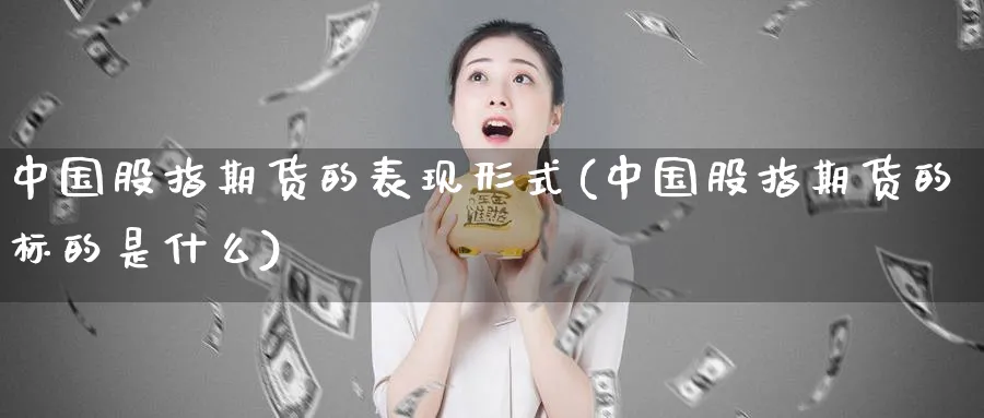 中国股指期货的表现形式(中国股指期货的标的是什么)_期货直播_第1张_南严期货 中国股指期货的表现形式(中国股指期货的标的是什么)_https://www.nyyysy.com_期货直播_第1张