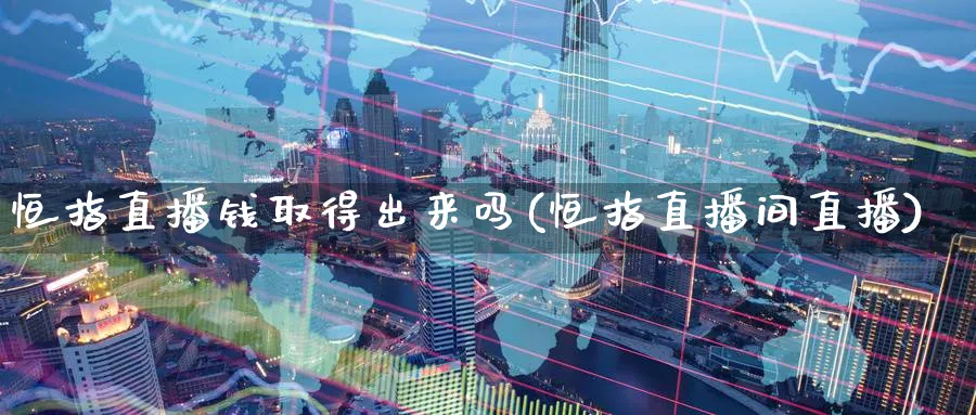 恒指直播钱取得出来吗(恒指直播间直播)_https://www.nyyysy.com_期货直播_第1张