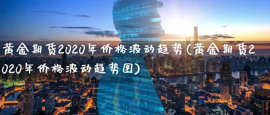 黄金期货2020年价格波动趋势(黄金期货2020年价格波动趋势图)_https://www.nyyysy.com_期货市场_第1张