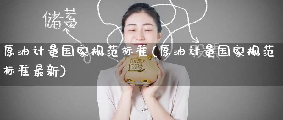 原油计量国家规范标准(原油计量国家规范标准最新)_https://www.nyyysy.com_期货直播_第1张