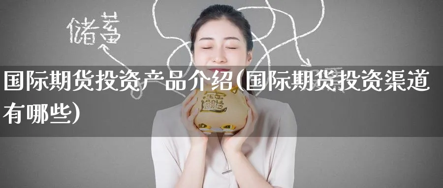 国际期货投资产品介绍(国际期货投资渠道有哪些)_https://www.nyyysy.com_期货分析_第1张