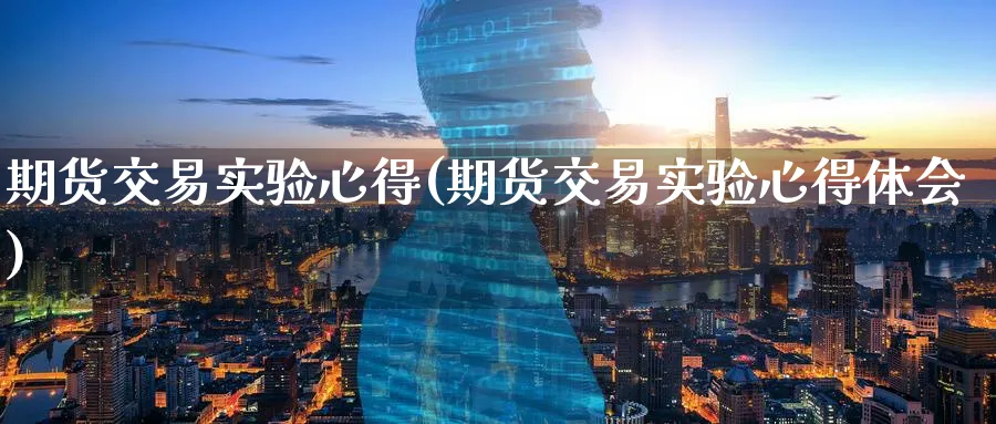 期货交易实验心得(期货交易实验心得体会)_https://www.nyyysy.com_期货平台_第1张