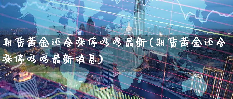 期货黄金还会涨停吗吗最新(期货黄金还会涨停吗吗最新消息)_https://www.nyyysy.com_期货行情_第1张