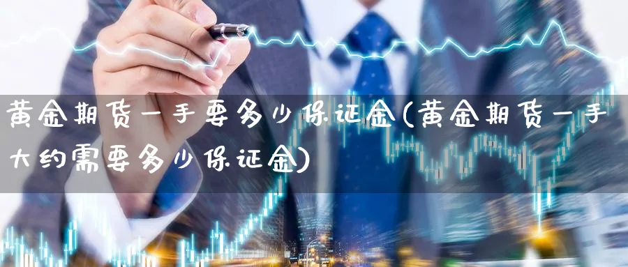 黄金期货一手要多少保证金(黄金期货一手大约需要多少保证金)_https://www.nyyysy.com_期货直播_第1张