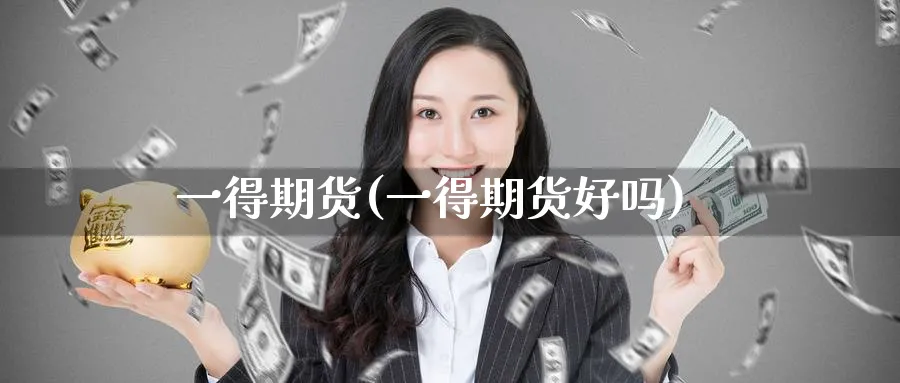 一得期货(一得期货好吗)_https://www.nyyysy.com_期货市场_第1张