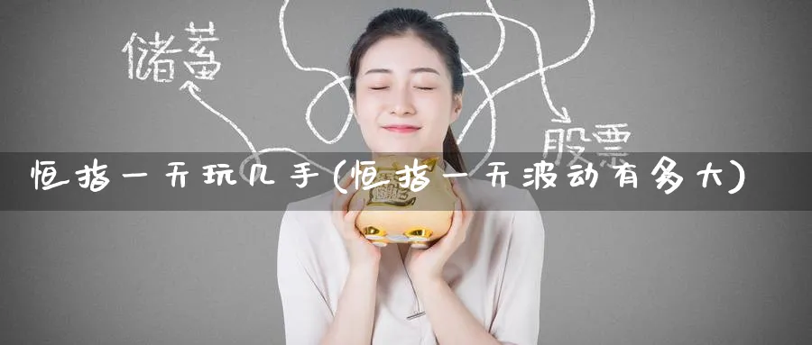 恒指一天玩几手(恒指一天波动有多大)_https://www.nyyysy.com_期货直播_第1张