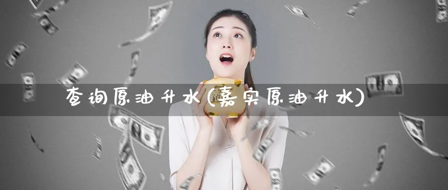查询原油升水(嘉实原油升水)_https://www.nyyysy.com_期货平台_第1张