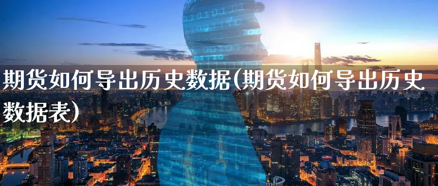 期货如何导出历史数据(期货如何导出历史数据表)_期货喊单_第1张_南严期货 期货如何导出历史数据(期货如何导出历史数据表)_https://www.nyyysy.com_期货喊单_第1张