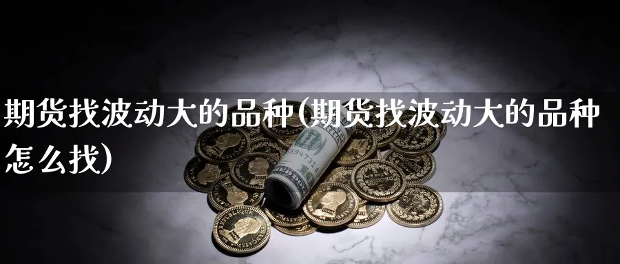 期货找波动大的品种(期货找波动大的品种怎么找)_https://www.nyyysy.com_期货喊单_第1张