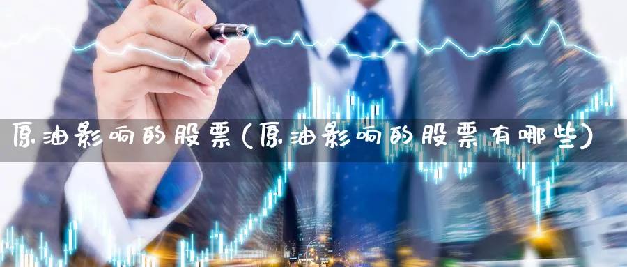 原油影响的股票(原油影响的股票有哪些)_https://www.nyyysy.com_期货分析_第1张
