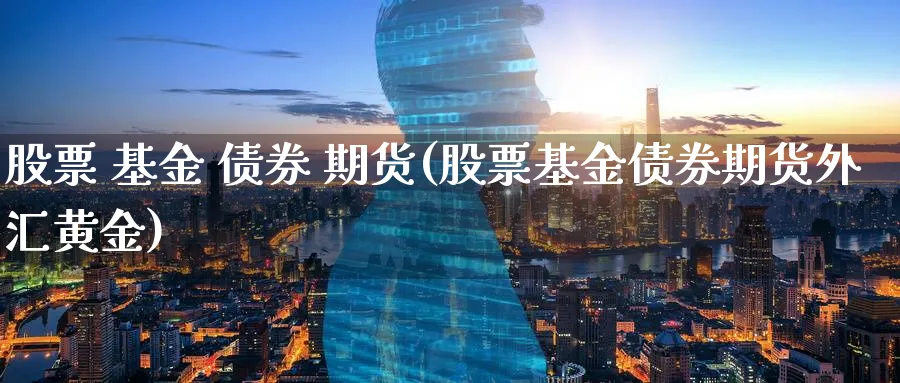 股票 基金 债券 期货(股票基金债券期货外汇黄金)_https://www.nyyysy.com_期货分析_第1张
