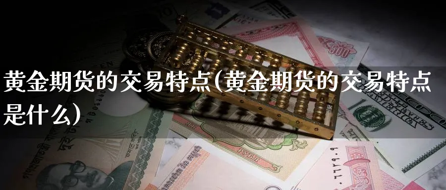 黄金期货的交易特点(黄金期货的交易特点是什么)_https://www.nyyysy.com_期货分析_第1张
