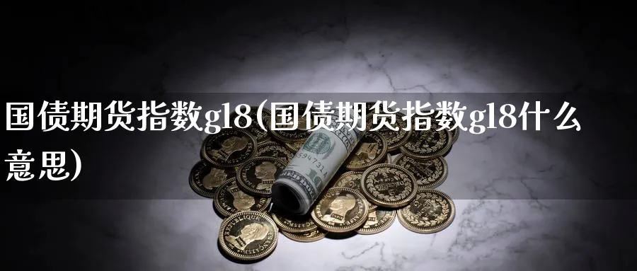 国债期货指数gl8(国债期货指数gl8什么意思)_https://www.nyyysy.com_期货直播_第1张
