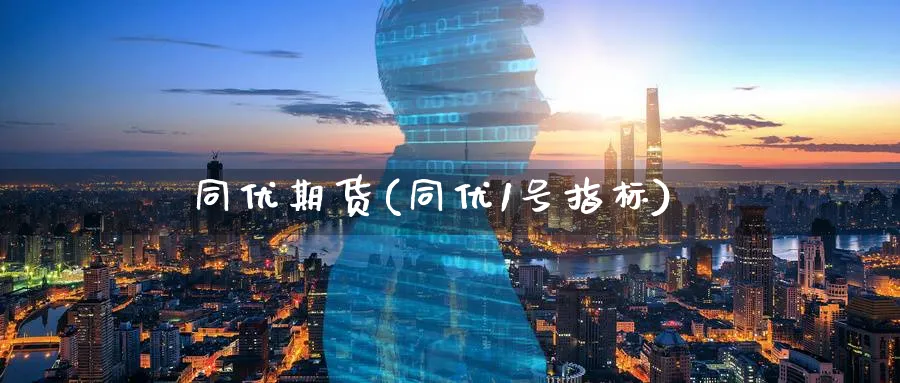 同优期货(同优1号指标)_https://www.nyyysy.com_期货分析_第1张