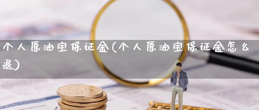 个人原油宝保证金(个人原油宝保证金怎么退)_https://www.nyyysy.com_期货直播_第1张
