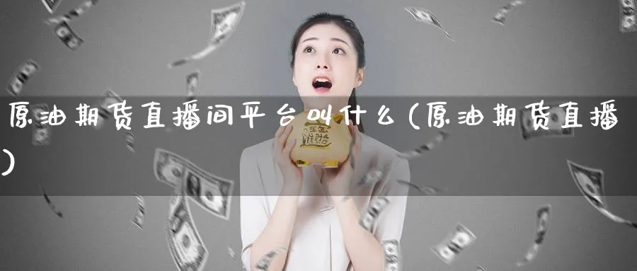 原油期货直播间平台叫什么(原油期货直播)_https://www.nyyysy.com_期货分析_第1张
