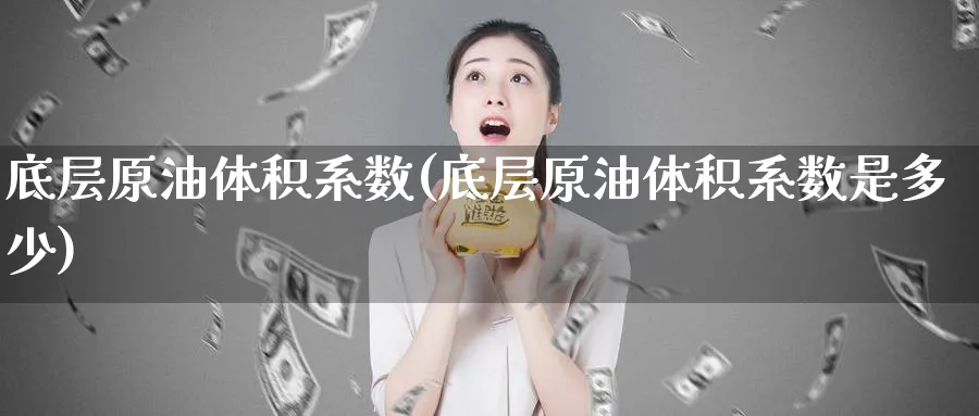 底层原油体积系数(底层原油体积系数是多少)_https://www.nyyysy.com_期货行情_第1张