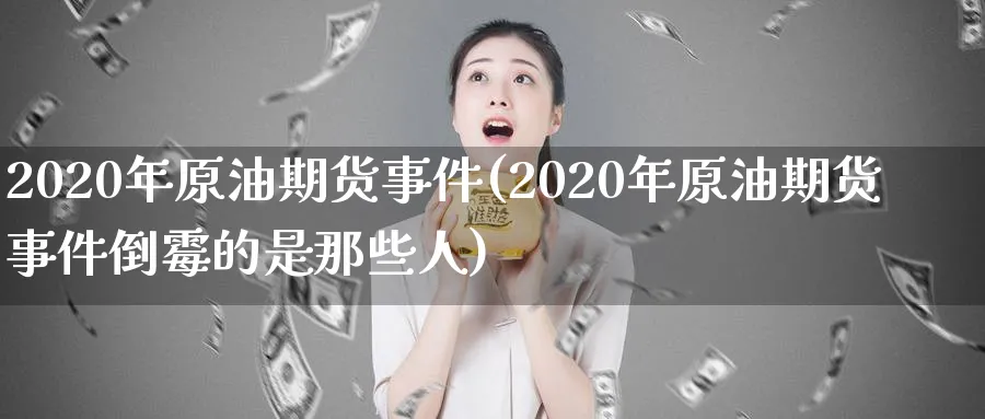 2020年原油期货事件(2020年原油期货事件倒霉的是那些人)_https://www.nyyysy.com_期货行情_第1张