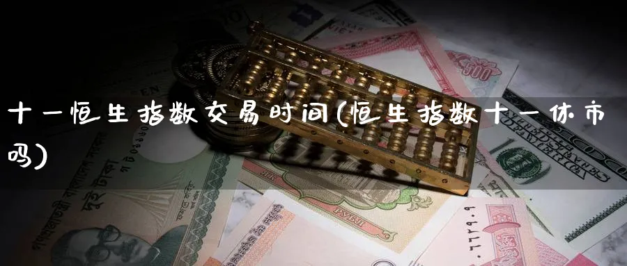 十一恒生指数交易时间(恒生指数十一休市吗)_https://www.nyyysy.com_期货直播_第1张
