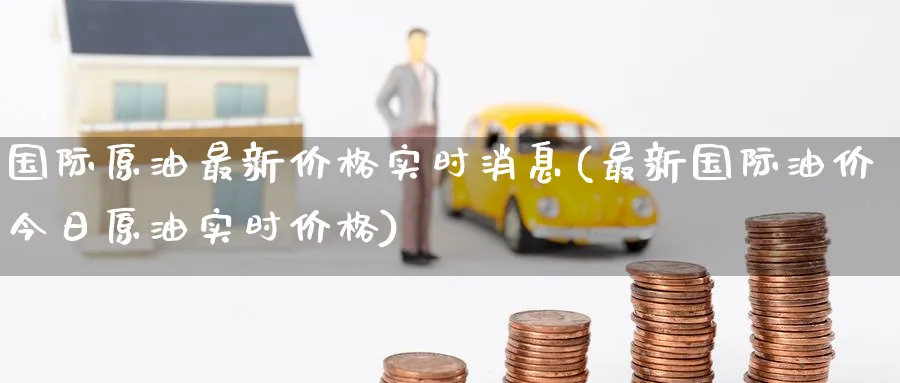 国际原油最新价格实时消息(最新国际油价今日原油实时价格)_https://www.nyyysy.com_期货市场_第1张