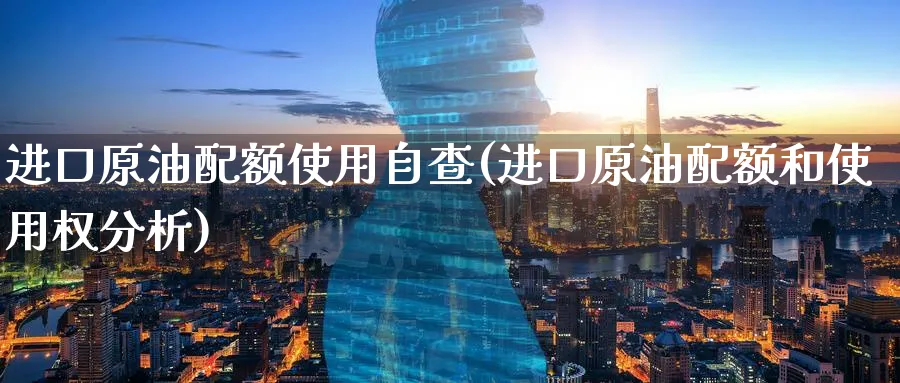 进口原油配额使用自查(进口原油配额和使用权分析)_https://www.nyyysy.com_期货分析_第1张
