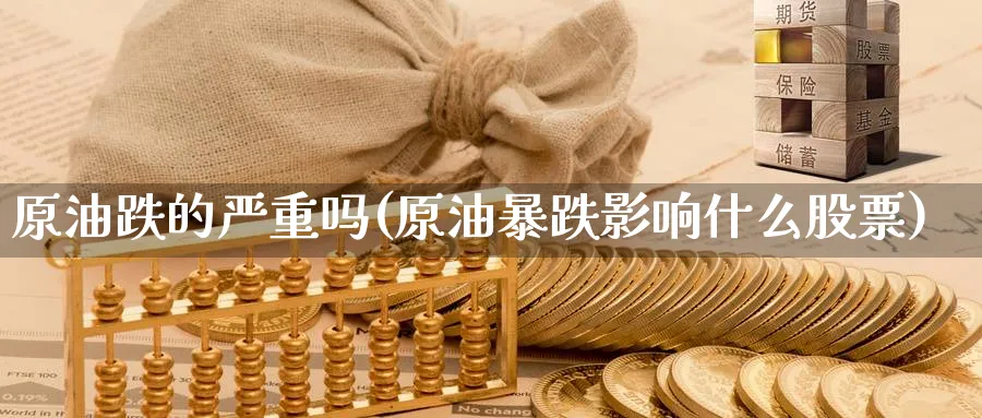 原油跌的严重吗(原油暴跌影响什么股票)_https://www.nyyysy.com_期货喊单_第1张