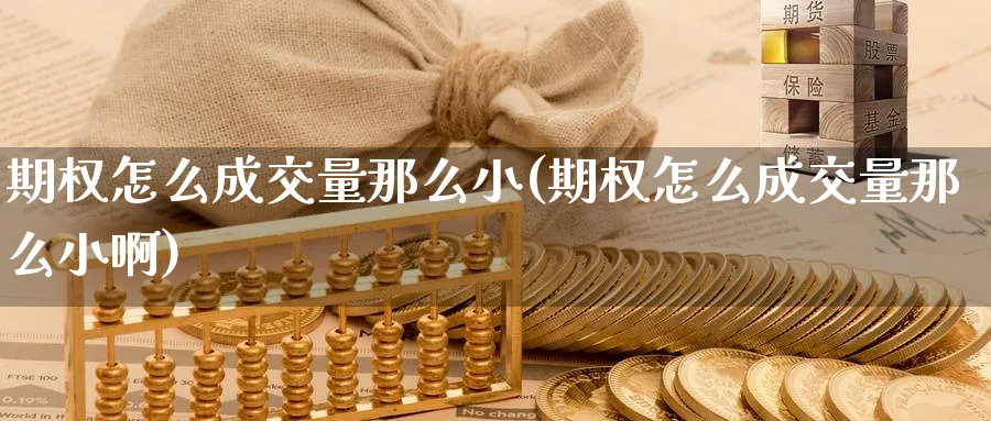 期权怎么成交量那么小(期权怎么成交量那么小啊)_https://www.nyyysy.com_期货行情_第1张