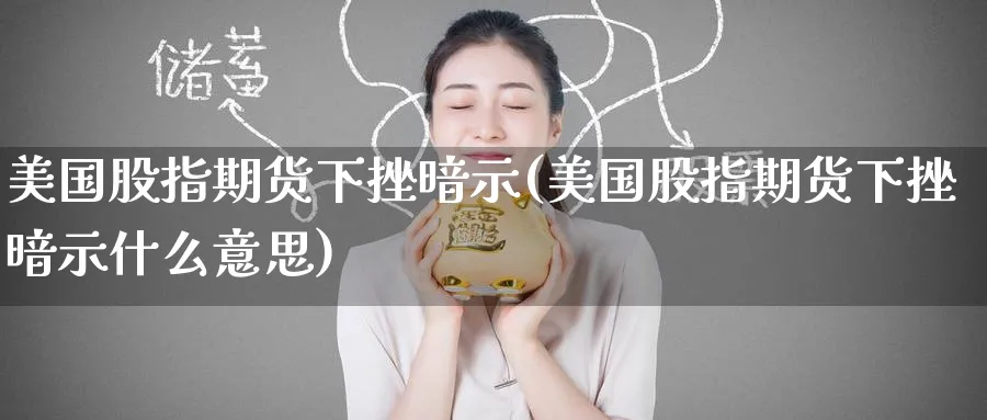 美国股指期货下挫暗示(美国股指期货下挫暗示什么意思)_https://www.nyyysy.com_期货喊单_第1张
