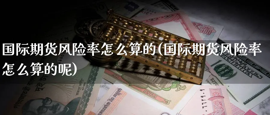 国际期货风险率怎么算的(国际期货风险率怎么算的呢)_https://www.nyyysy.com_期货平台_第1张