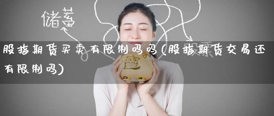 股指期货买卖有限制吗吗(股指期货交易还有限制吗)_期货直播_第1张_南严期货 股指期货买卖有限制吗吗(股指期货交易还有限制吗)_https://www.nyyysy.com_期货直播_第1张