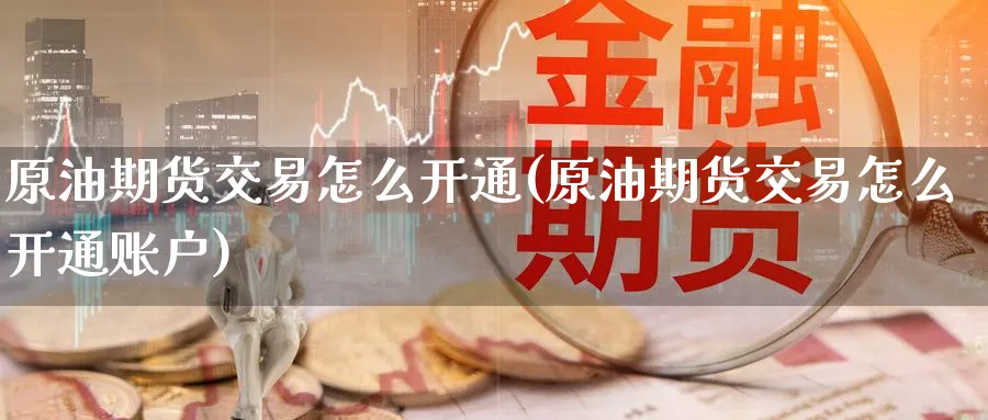原油期货交易怎么开通(原油期货交易怎么开通账户)_https://www.nyyysy.com_期货直播_第1张