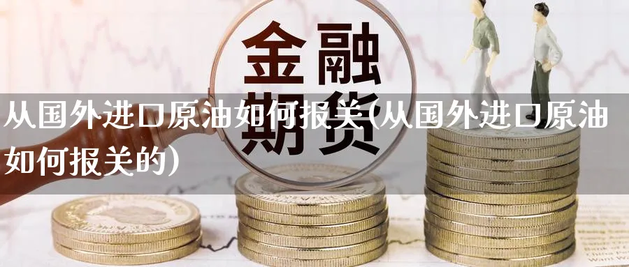 从国外进口原油如何(从国外进口原油如何的)_https://www.nyyysy.com_期货分析_第1张