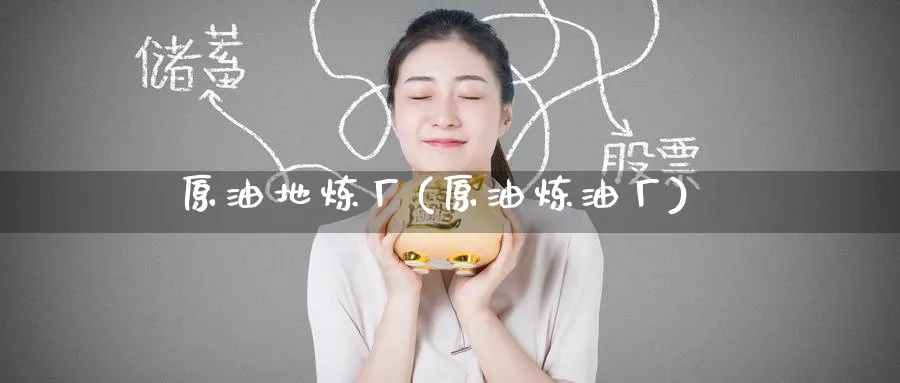 原油地炼厂(原油炼油厂)_https://www.nyyysy.com_期货直播_第1张