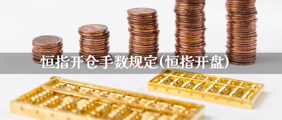 恒指开仓手数规定(恒指开盘)_https://www.nyyysy.com_期货行情_第1张