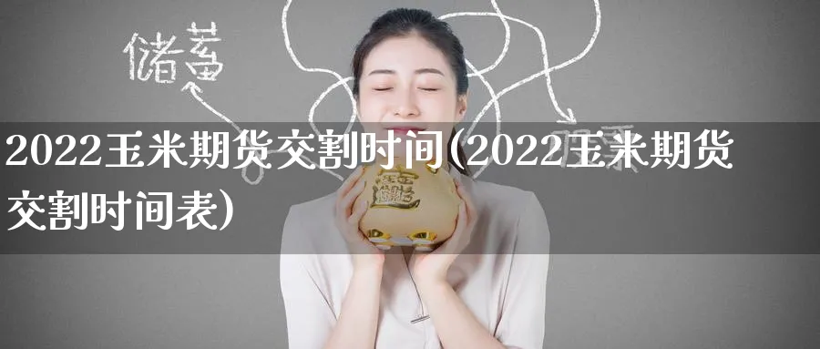 2022玉米期货交割时间(2022玉米期货交割时间表)_https://www.nyyysy.com_期货平台_第1张