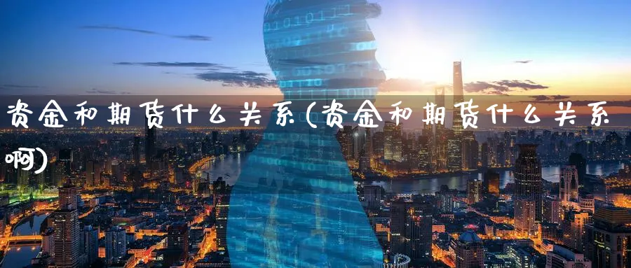 资金和期货什么关系(资金和期货什么关系啊)_期货市场_第1张_南严期货 资金和期货什么关系(资金和期货什么关系啊)_https://www.nyyysy.com_期货市场_第1张