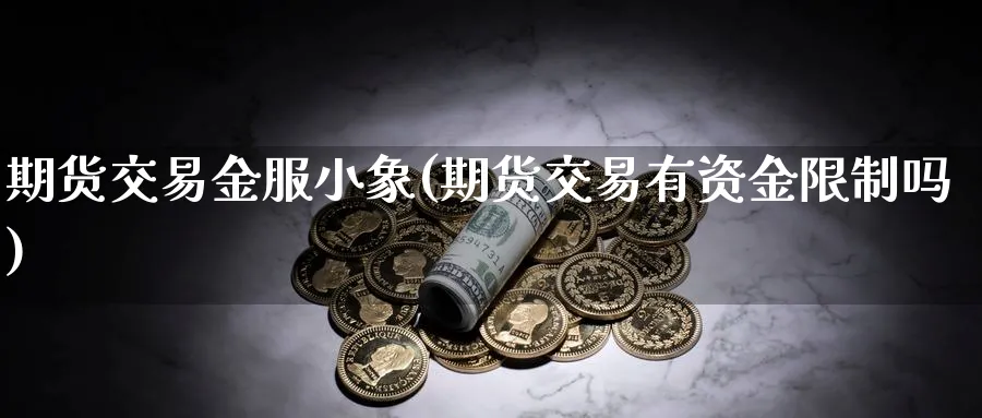 期货交易金服小象(期货交易有资金限制吗)_期货喊单_第1张_南严期货 期货交易金服小象(期货交易有资金限制吗)_https://www.nyyysy.com_期货喊单_第1张