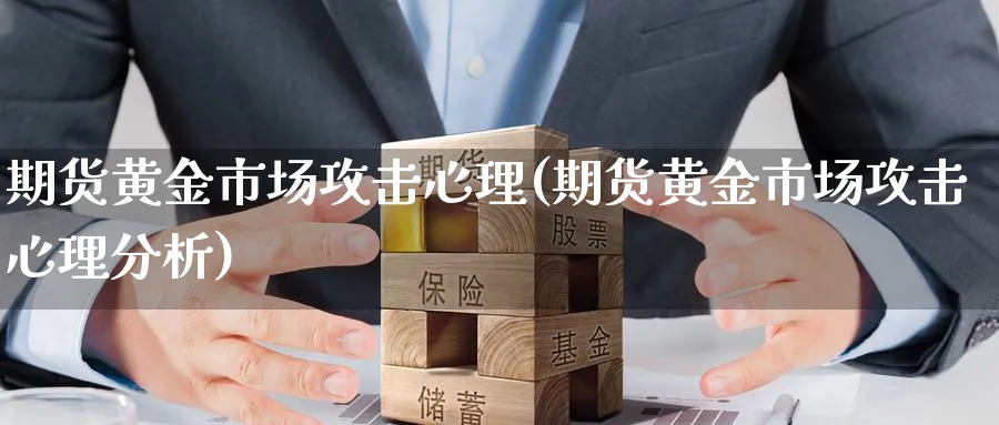 期货黄金市场攻击心理(期货黄金市场攻击心理分析)_https://www.nyyysy.com_期货平台_第1张