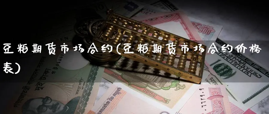 豆粕期货市场合约(豆粕期货市场合约价格表)_https://www.nyyysy.com_期货平台_第1张