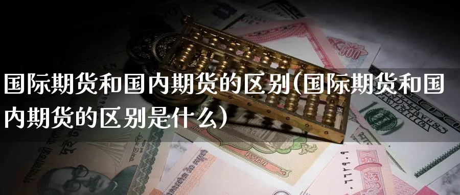 国际期货和国内期货的区别(国际期货和国内期货的区别是什么)_https://www.nyyysy.com_期货行情_第1张