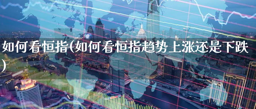 如何看恒指(如何看恒指趋势上涨还是下跌)_https://www.nyyysy.com_期货喊单_第1张