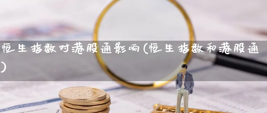 恒生指数对港股通影响(恒生指数和港股通)_https://www.nyyysy.com_期货直播_第1张