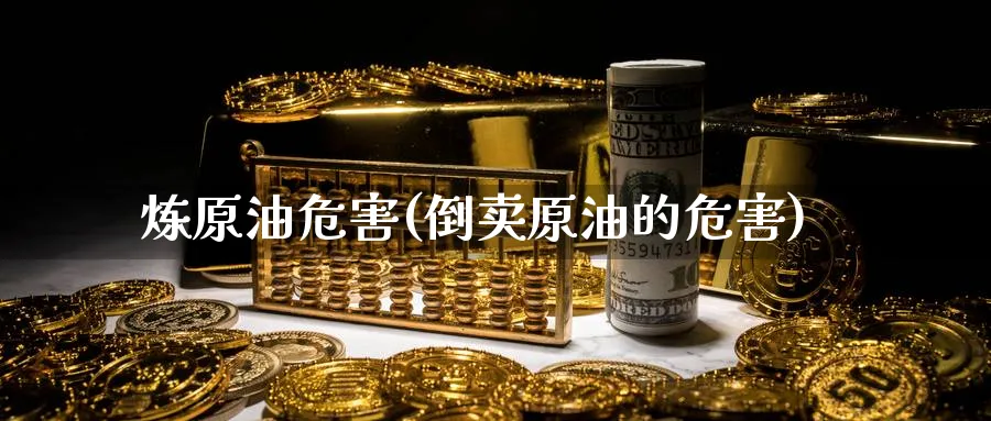 炼原油危害(倒卖原油的危害)_期货市场_第1张_南严期货 炼原油危害(倒卖原油的危害)_https://www.nyyysy.com_期货市场_第1张