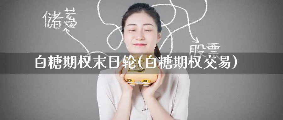 白糖期权末日轮(白糖期权交易)_https://www.nyyysy.com_期货分析_第1张